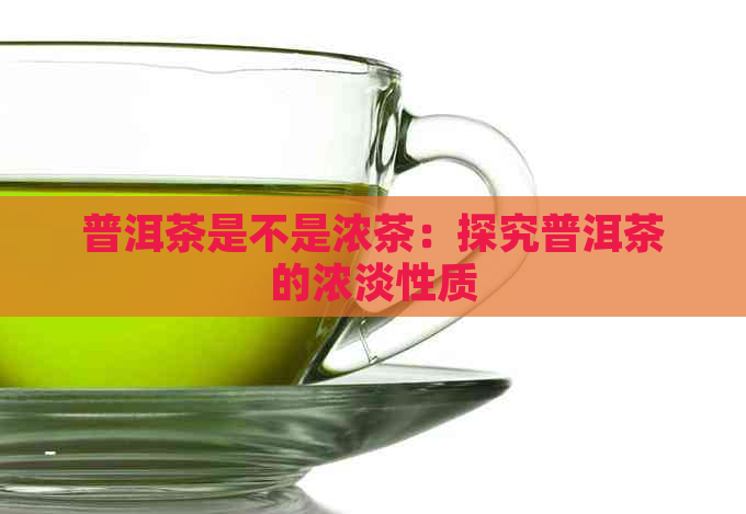 普洱茶是不是浓茶：探究普洱茶的浓淡性质