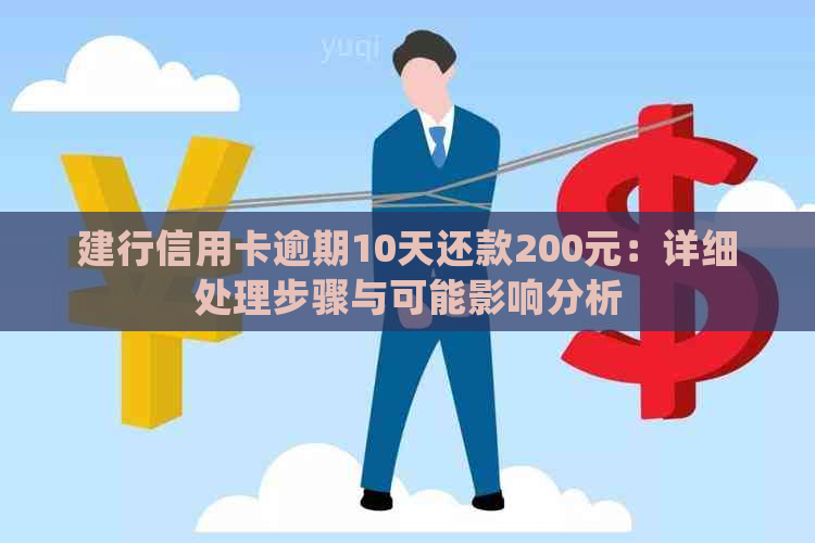 建行信用卡逾期10天还款200元：详细处理步骤与可能影响分析