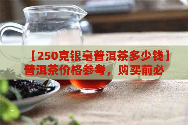 【250克银毫普洱茶多少钱】普洱茶价格参考，购买前必看！