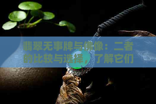 翡翠无事牌与佛像：二者的比较与选择，了解它们的优缺点和用途