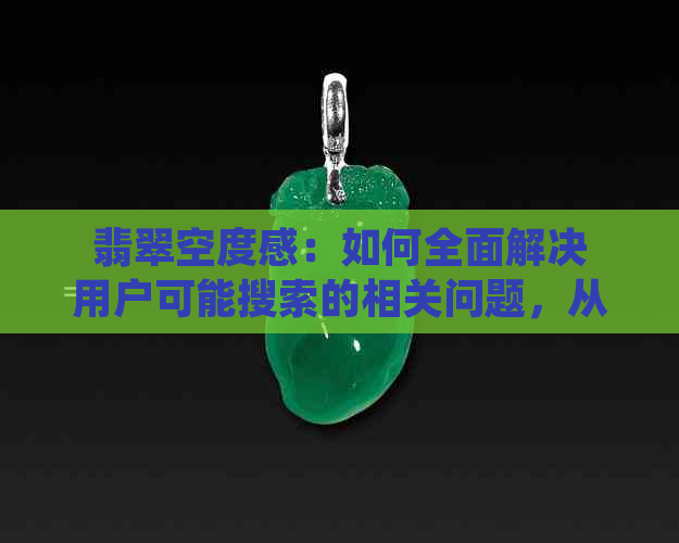 翡翠空度感：如何全面解决用户可能搜索的相关问题，从选购、保养到收藏