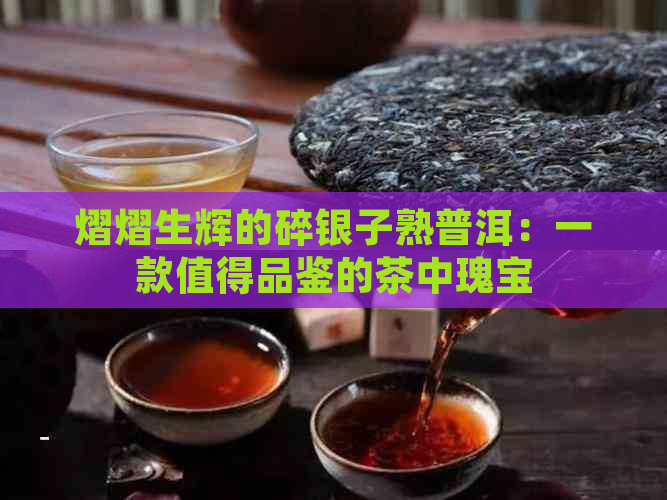 熠熠生辉的碎银子熟普洱：一款值得品鉴的茶中瑰宝