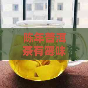 陈年普洱茶有霉味，怎么处理？