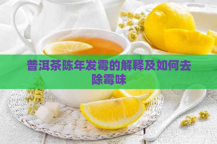 普洱茶陈年发霉的解释及如何去除霉味