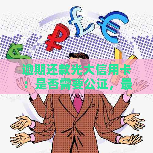 逾期还款光大信用卡：是否需要公证，最新解答