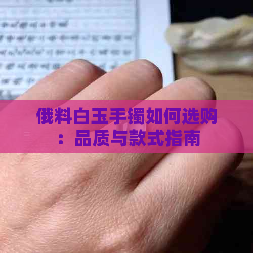 俄料白玉手镯如何选购：品质与款式指南