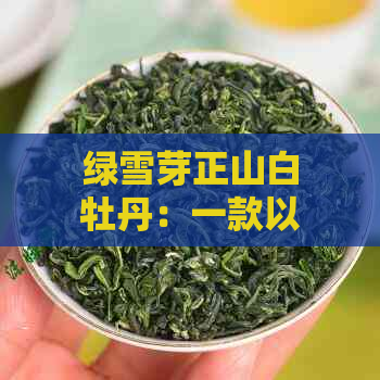 绿雪芽正山白牡丹：一款以白牡丹和白茶为特色的高山茶叶