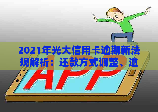 2021年光大信用卡逾期新法规解析：还款方式调整、逾期影响详述