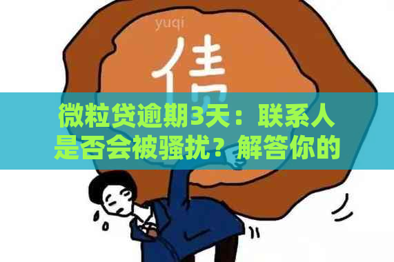 微粒贷逾期3天：联系人是否会被？解答你的疑惑