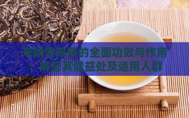 米糯普洱茶的全面功效与作用：解密其健益处及适用人群