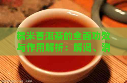 糯米普洱茶的全面功效与作用解析：解渴、消食、减肥、降脂、养胃等多重好处