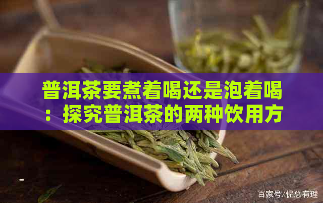 普洱茶要煮着喝还是泡着喝：探究普洱茶的两种饮用方法