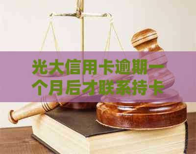 光大信用卡逾期一个月后才联系持卡人：如何妥善处理及预防逾期问题？