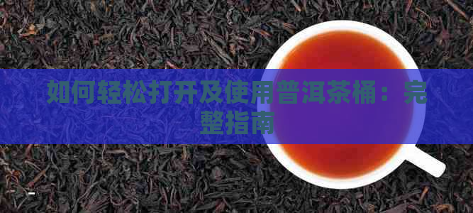 如何轻松打开及使用普洱茶桶：完整指南