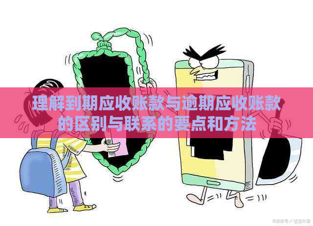 理解到期应收账款与逾期应收账款的区别与联系的要点和方法