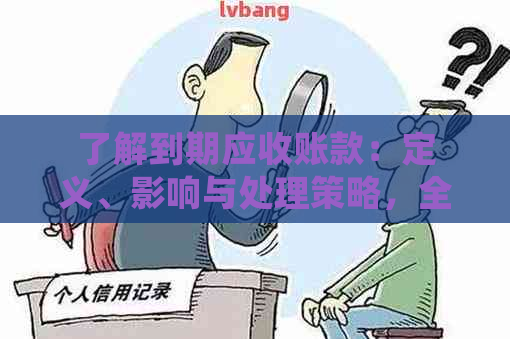 了解到期应收账款：定义、影响与处理策略，全面解决您的疑惑