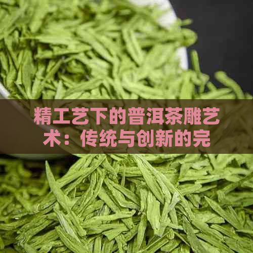 精工艺下的普洱茶雕艺术：传统与创新的完美融合