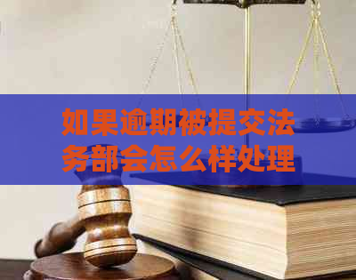 如果逾期被提交法务部会怎么样处理？如果逾期被提交法务部会受到什么处罚？