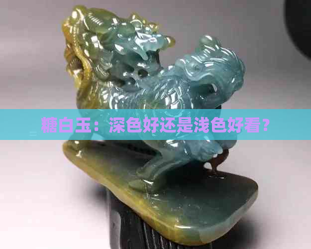 糖白玉：深色好还是浅色好看？