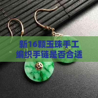 新16颗玉珠手工编织手链是否合适，宝石饰品收藏爱好者必看！