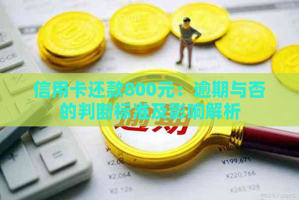 信用卡还款800元：逾期与否的判断标准及影响解析