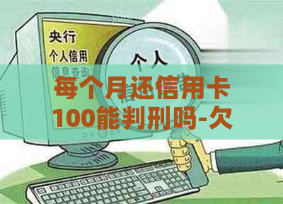 每个月还信用卡100能判刑吗-欠信用卡每个月还一百算诈骗吗