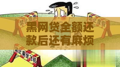 黑网贷全额还款后还有麻烦吗安全吗？真的吗？