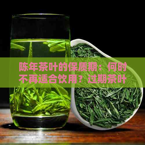 陈年茶叶的保质期：何时不再适合饮用？过期茶叶的健影响研究