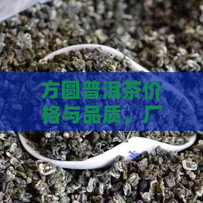 方圆普洱茶价格与品质，厂家及市场解析：探究方圆之缘普洱茶的真实价值