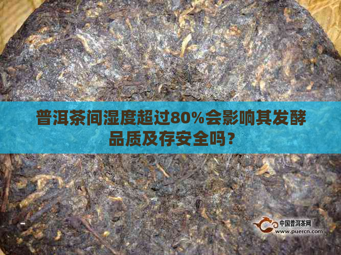 普洱茶间湿度超过80%会影响其发酵品质及存安全吗？