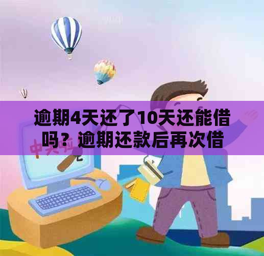 逾期4天还了10天还能借吗？逾期还款后再次借款是否可行？