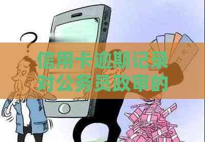 信用卡逾期记录对公务员政审的影响：详细解答与对策