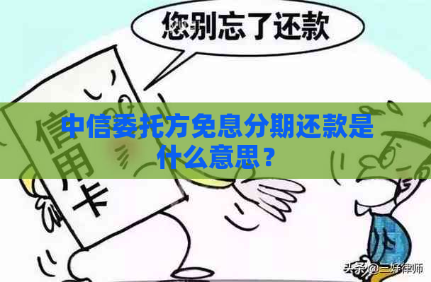 中信委托方免息分期还款是什么意思？