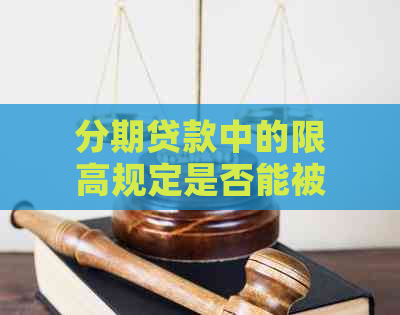 分期贷款中的限高规定是否能被撤销？