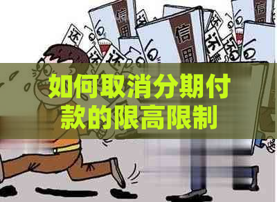 如何取消分期付款的限高限制？探讨各种可能的解决方案