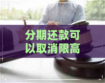 分期还款可以取消限高吗