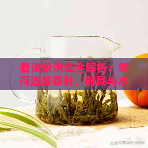 普洱茶泡法全解析：如何选择茶叶、器具与水，让茶味更浓香醇