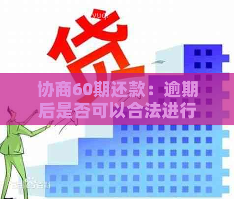 协商60期还款：逾期后是否可以合法进行分期偿还？