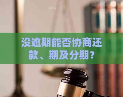 没逾期能否协商还款、期及分期？