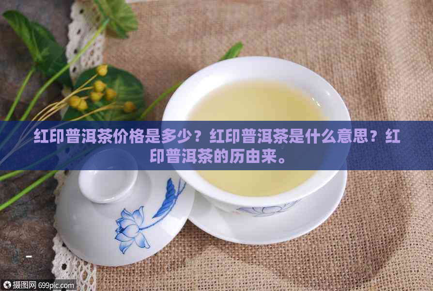 红印普洱茶价格是多少？红印普洱茶是什么意思？红印普洱茶的历由来。