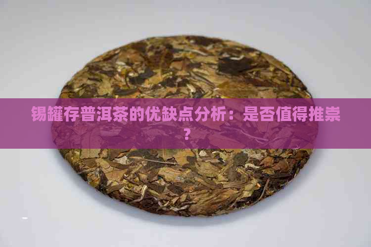 锡罐存普洱茶的优缺点分析：是否值得推崇？