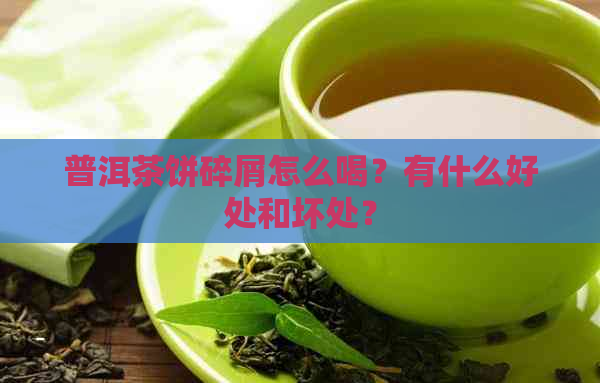 普洱茶饼碎屑怎么喝？有什么好处和坏处？