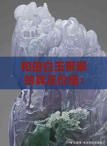 和田白玉带翠的真正价值：如何鉴别、收藏与市场行情