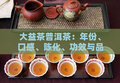 大益茶普洱茶：年份、口感、陈化、功效与品鉴攻略