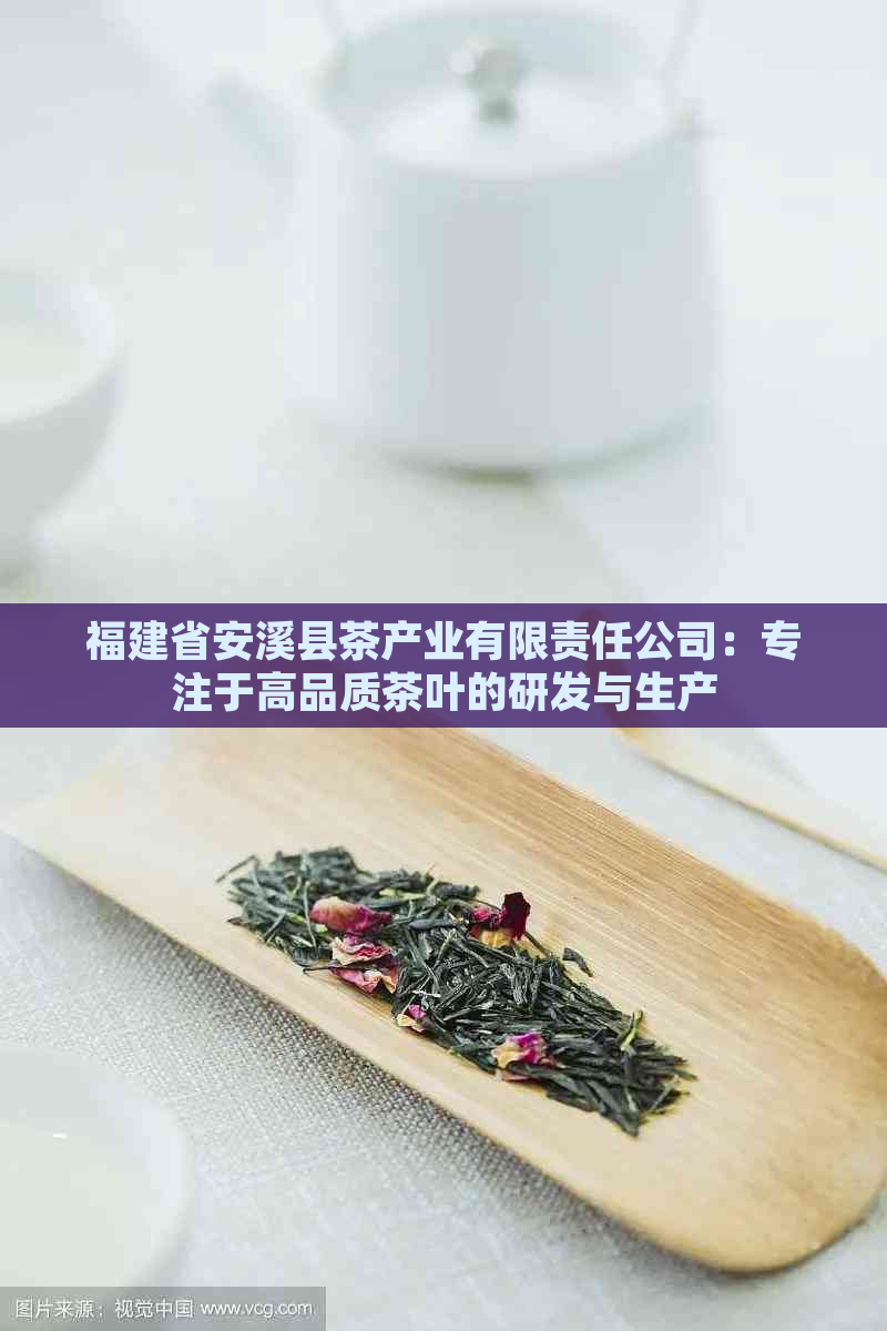 福建省安溪县茶产业有限责任公司：专注于高品质茶叶的研发与生产