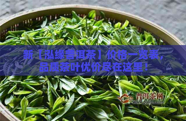 新【泓缘普洱茶】价格一览表，品质茶叶优价尽在这里！