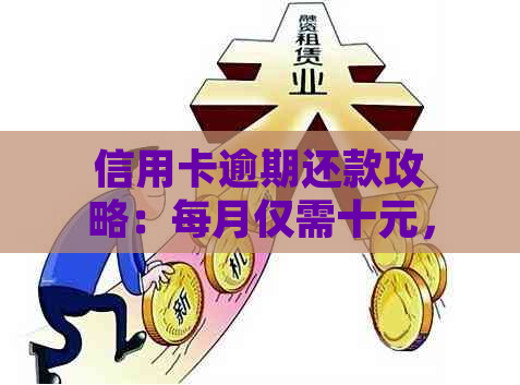 信用卡逾期还款攻略：每月仅需十元，轻松解决债务问题！