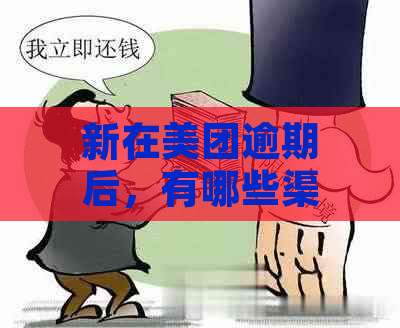 新在美团逾期后，有哪些渠道可以借钱解决？