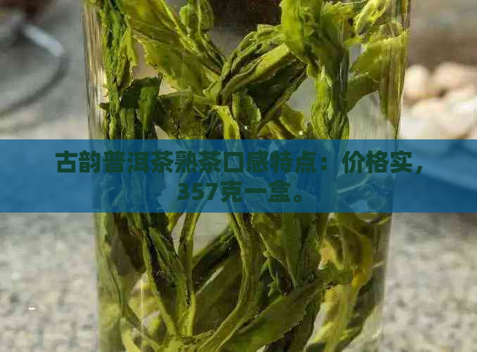 古韵普洱茶熟茶口感特点：价格实，357克一盒。