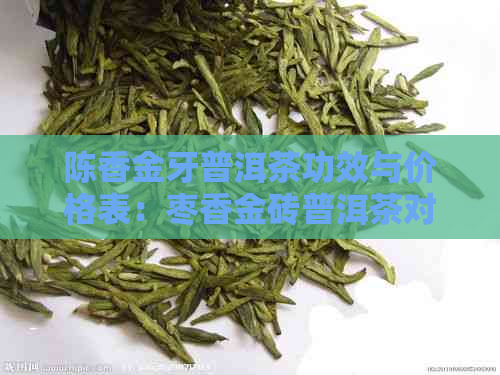 陈香金牙普洱茶功效与价格表：枣香金砖普洱茶对比